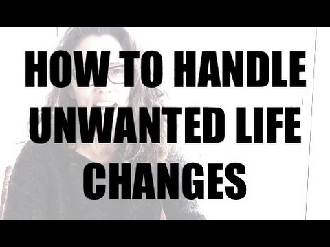 How To Handle Unwanted Life Changes